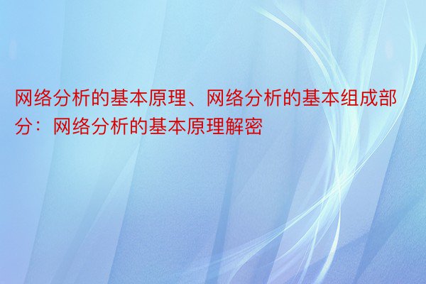 网络分析的基本原理、网络分析的基本组成部分：网络分析的基本原理解密